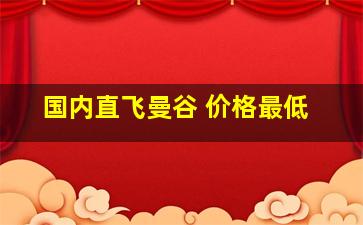 国内直飞曼谷 价格最低